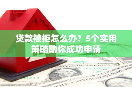 沛县贷款被拒怎么办？5个实用策略助你成功申请