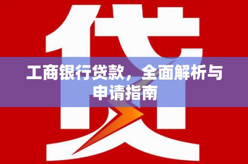 沛县工商银行贷款，全面解析与申请指南