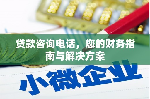 沛县贷款咨询电话，您的财务指南与解决方案