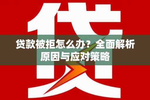 沛县贷款被拒怎么办？全面解析原因与应对策略