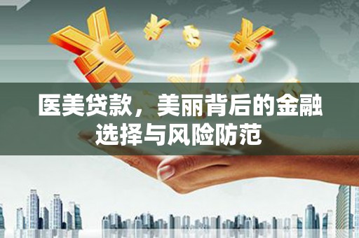 沛县医美贷款，美丽背后的金融选择与风险防范